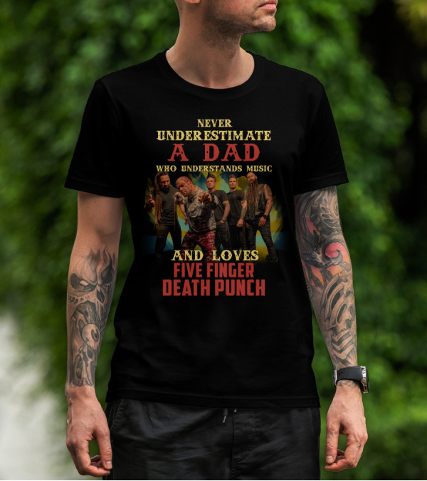 Never Underestimate A Dad Who Understands Music And Loves Five Finger Death Punch T-Shirt