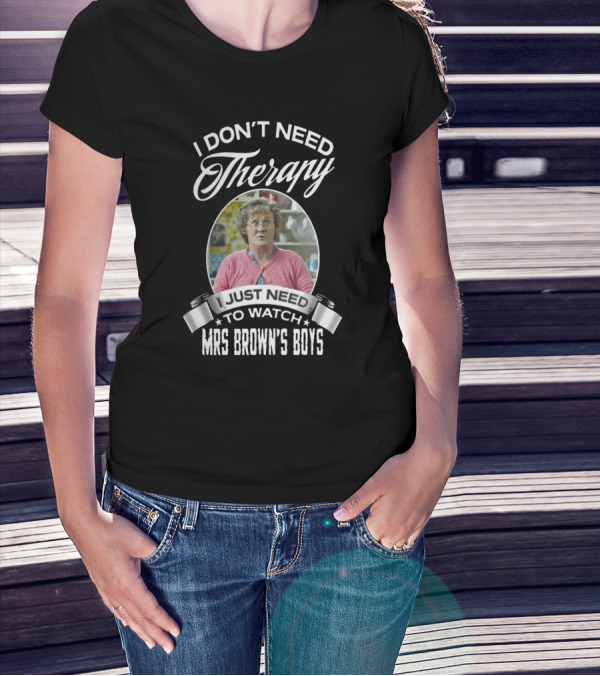 I Don't Need Therapy Just Need To Watch Mrs Brown's Boys T-Shirt