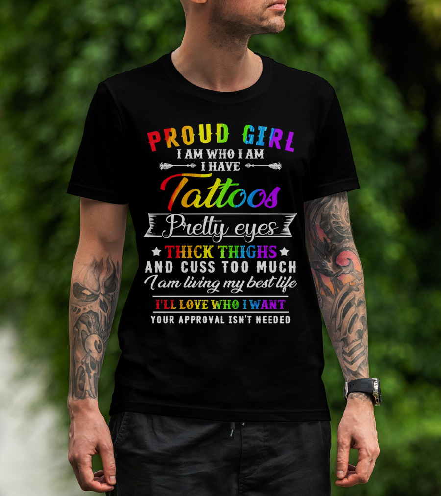Proud Girl I Am Who I Am I Have Tattoos Pretty Eyes Thick Thighs And Cuss Too Much I Am Living My Best Life I'll Love Who I Want Your Approval Isn't Needed T-Shirt