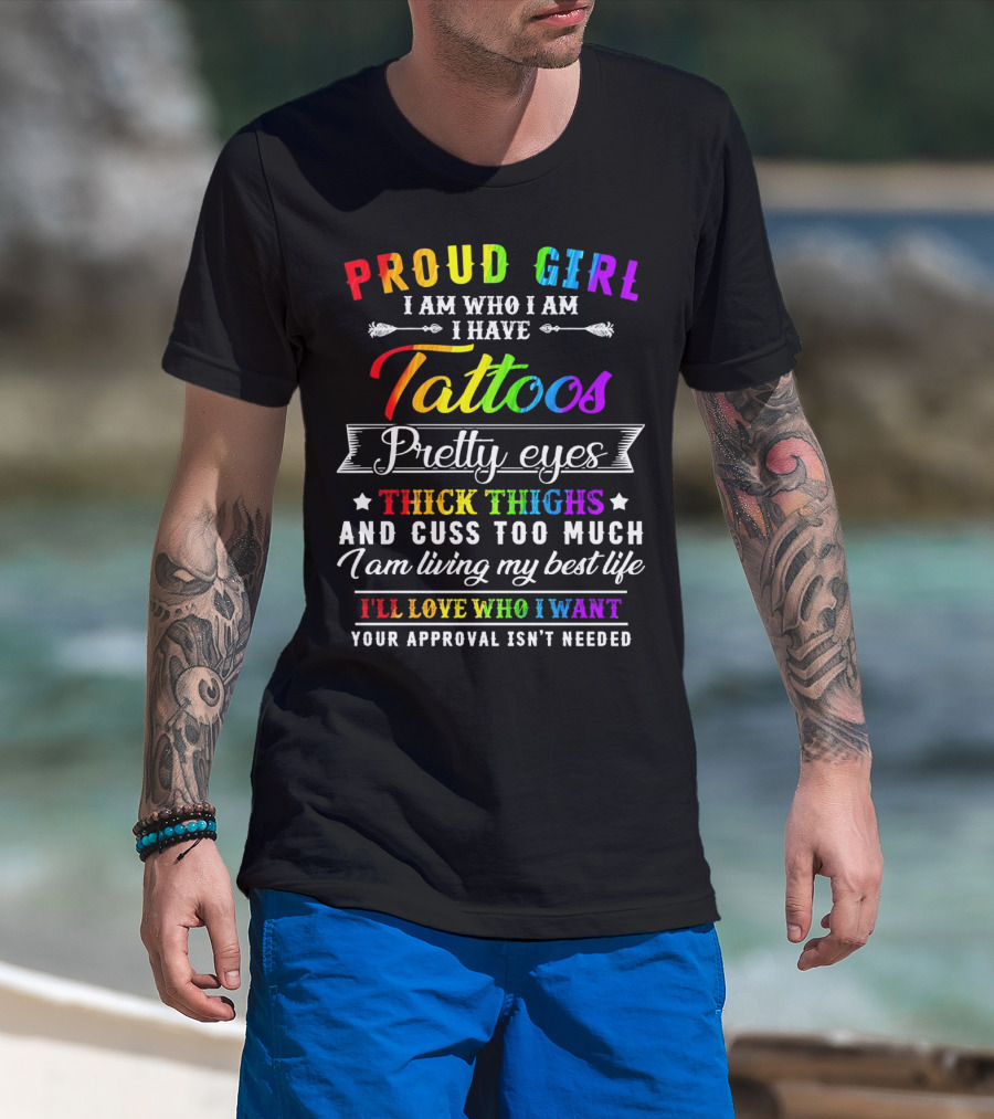 Proud Girl I Am Who I Am I Have Tattoos Pretty Eyes Thick Thighs And Cuss Too Much I Am Living My Best Life I'll Love Who I Want Your Approval Isn't Needed T-Shirt