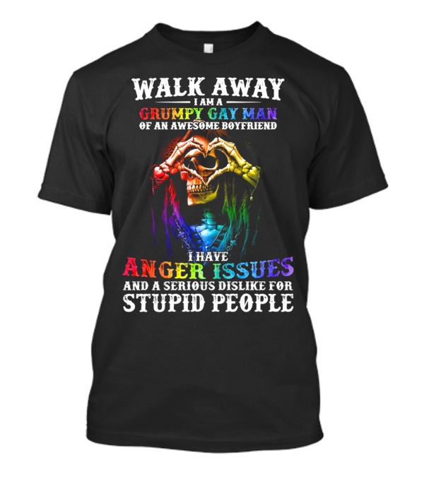 WALK AWAY I AM A GRUMPY GAY MAN OF AN AWESOME BOYFRIEND I HAVE ANGER ISSUES AND A SERIOUS DISLIKE FOR STUPID PEOPLE T-Shirt