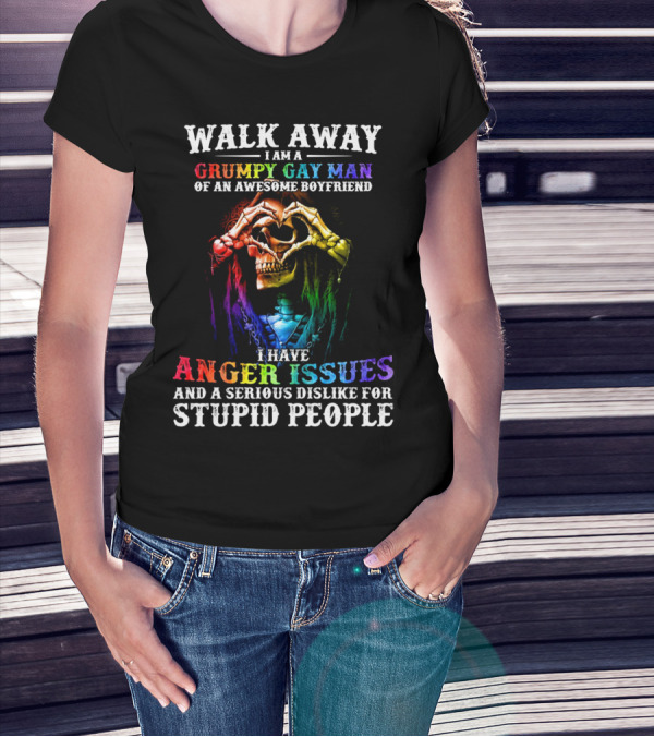 WALK AWAY I AM A GRUMPY GAY MAN OF AN AWESOME BOYFRIEND I HAVE ANGER ISSUES AND A SERIOUS DISLIKE FOR STUPID PEOPLE T-Shirt