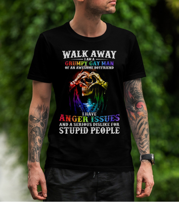 WALK AWAY I AM A GRUMPY GAY MAN OF AN AWESOME BOYFRIEND I HAVE ANGER ISSUES AND A SERIOUS DISLIKE FOR STUPID PEOPLE T-Shirt