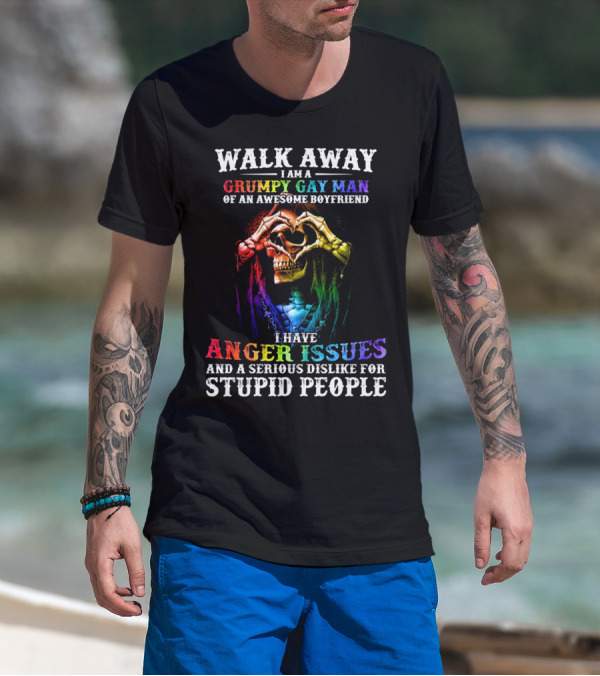 WALK AWAY I AM A GRUMPY GAY MAN OF AN AWESOME BOYFRIEND I HAVE ANGER ISSUES AND A SERIOUS DISLIKE FOR STUPID PEOPLE T-Shirt