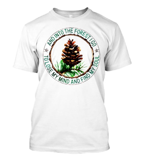 And Into The Forest I Go To Lose My Mind And Find My Soul Pine Cone T-Shirt