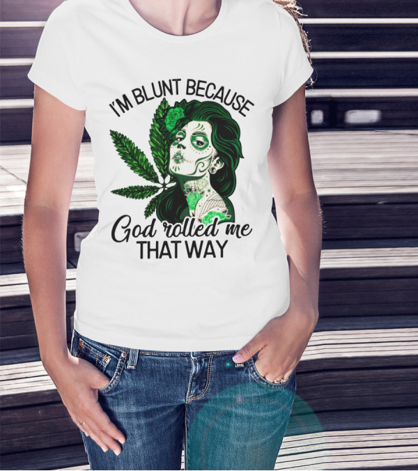 I'm Blunt Because God Rolled Me That Way Sugar Skull Woman With Green Leaf Tattoo T-Shirt