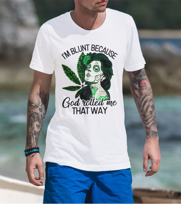 I'm Blunt Because God Rolled Me That Way Sugar Skull Woman With Green Leaf Tattoo T-Shirt