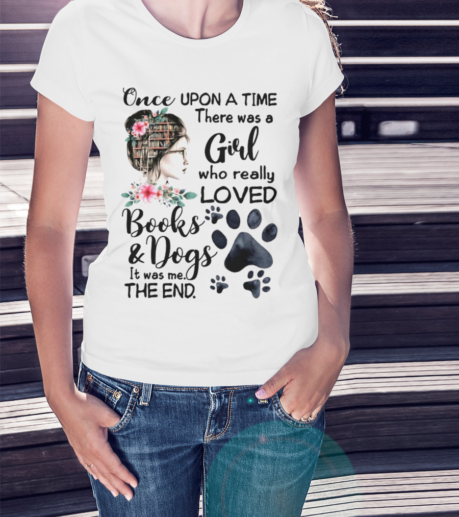 Once Upon A Time There Was A Girl Who Really Loved Books And Dogs It Was Me The End T-Shirt