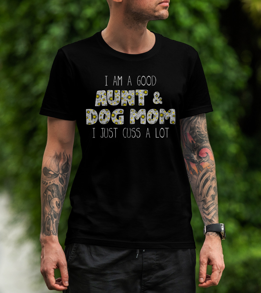 I Am A Good Aunt And Dog Mom I Just Cuss A Lot Daisy T-Shirt