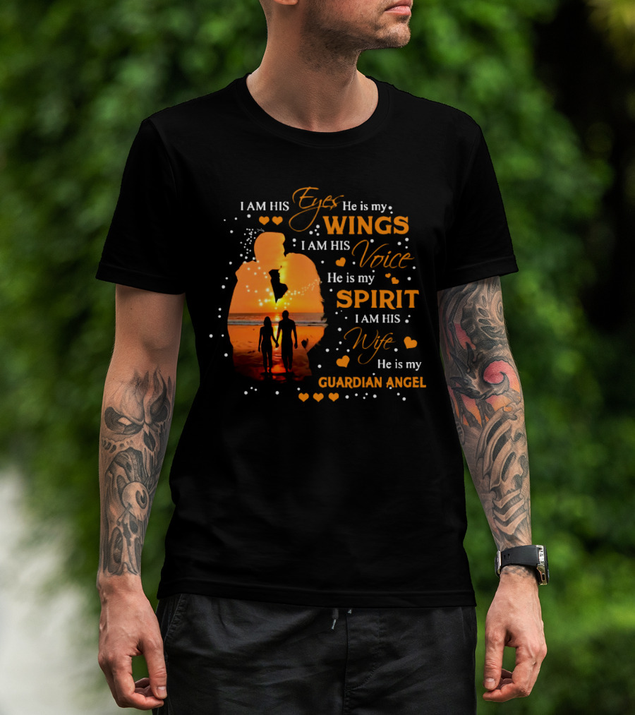 I Am His Eyes He Is My Wings I Am His Voice He Is My Spirit I Am His Wife He Is My Guardian Angel T-Shirt