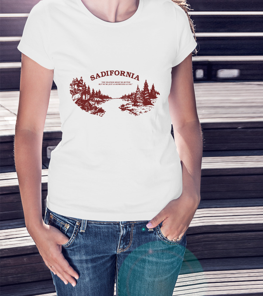 Sadifornia California Lovers The Weather Might Be Better But We’re Just As Depressed As You T-Shirt