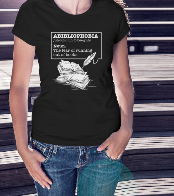 ABIBLIOPHOBIA Noun The Fear Of Running Out Of Books T-Shirt