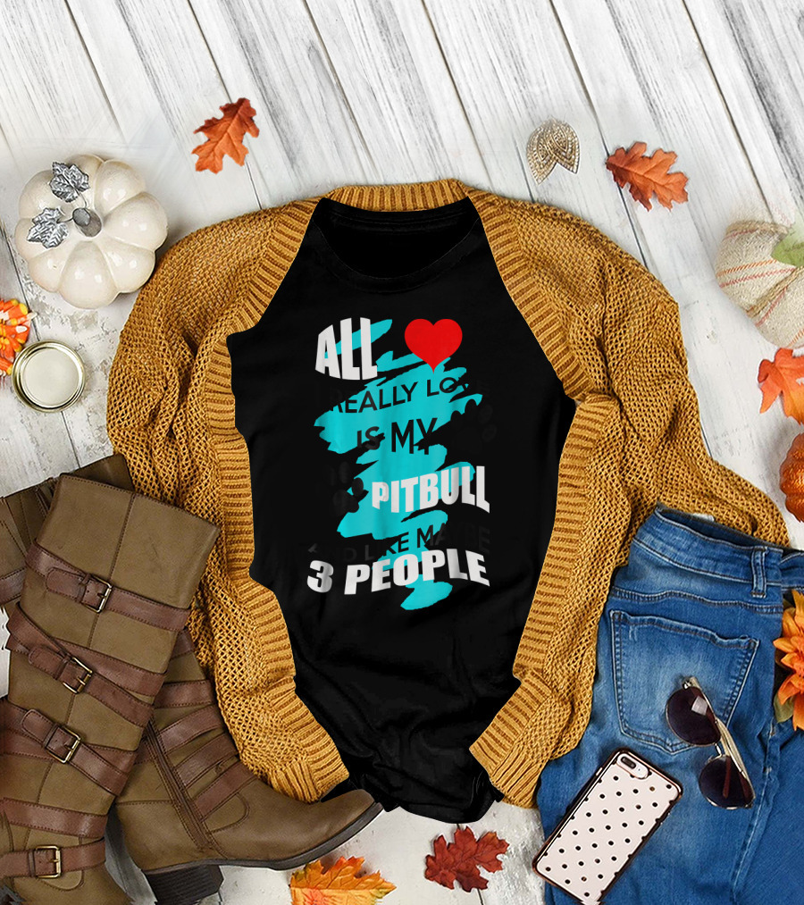 All I Really Love Is My Pitbull And Maybe 3 People T-Shirt