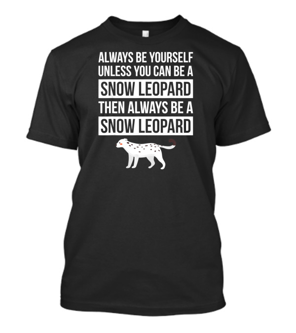 Always Be Yourself Unless You Can Be A Snow Leopard Then Always Be A Snow Leopard T-Shirt