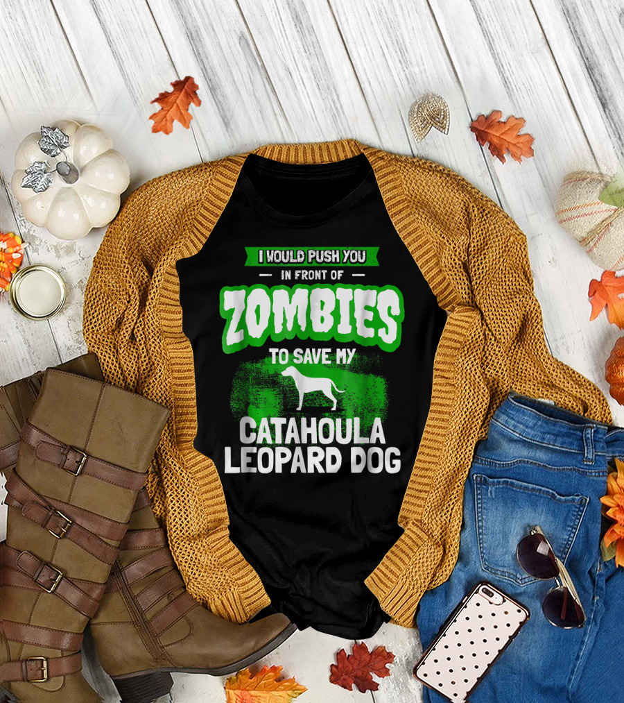 I Would Push You in Front of Zombies to Save My Catahoula Leopard Dog T-Shirt