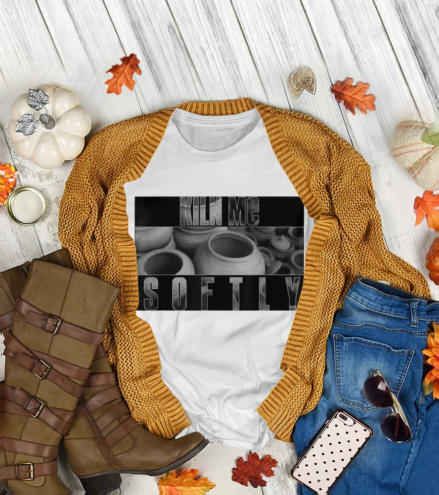 Kiln Me Softly Ceramic Clay Pottery Maker T-Shirt