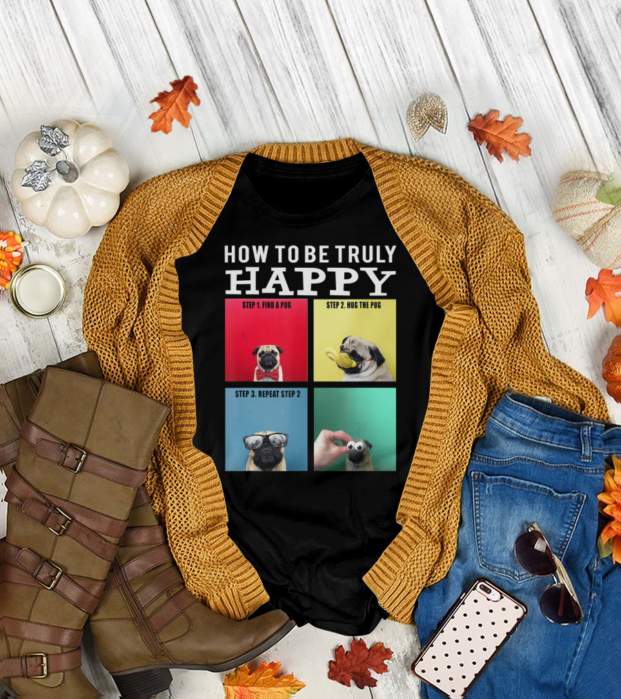 How to Be Truly Happy Find a Pug Hug the Pug Repeat Step 2 T-Shirt
