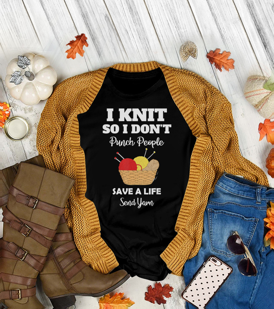 I Knit So I Don’t Punch People Save a Life Send Yarn T-Shirt