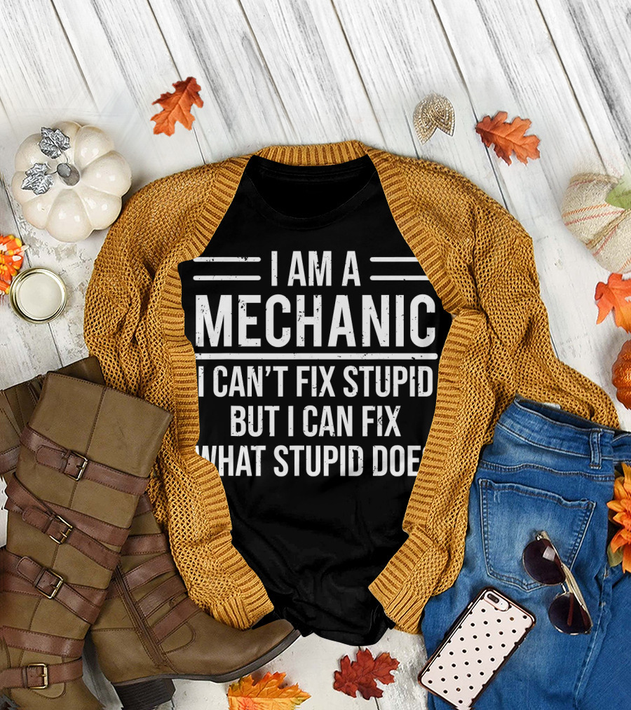 I Am A Mechanic I Can't Fix Stupid But I Can Fix What Stupid Does T-Shirt