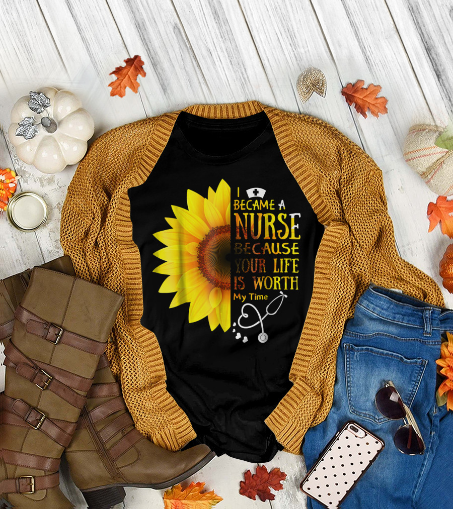 I Became A Nurse Because Your Life Is Worth My Time Sunflower Stethoscope T-Shirt