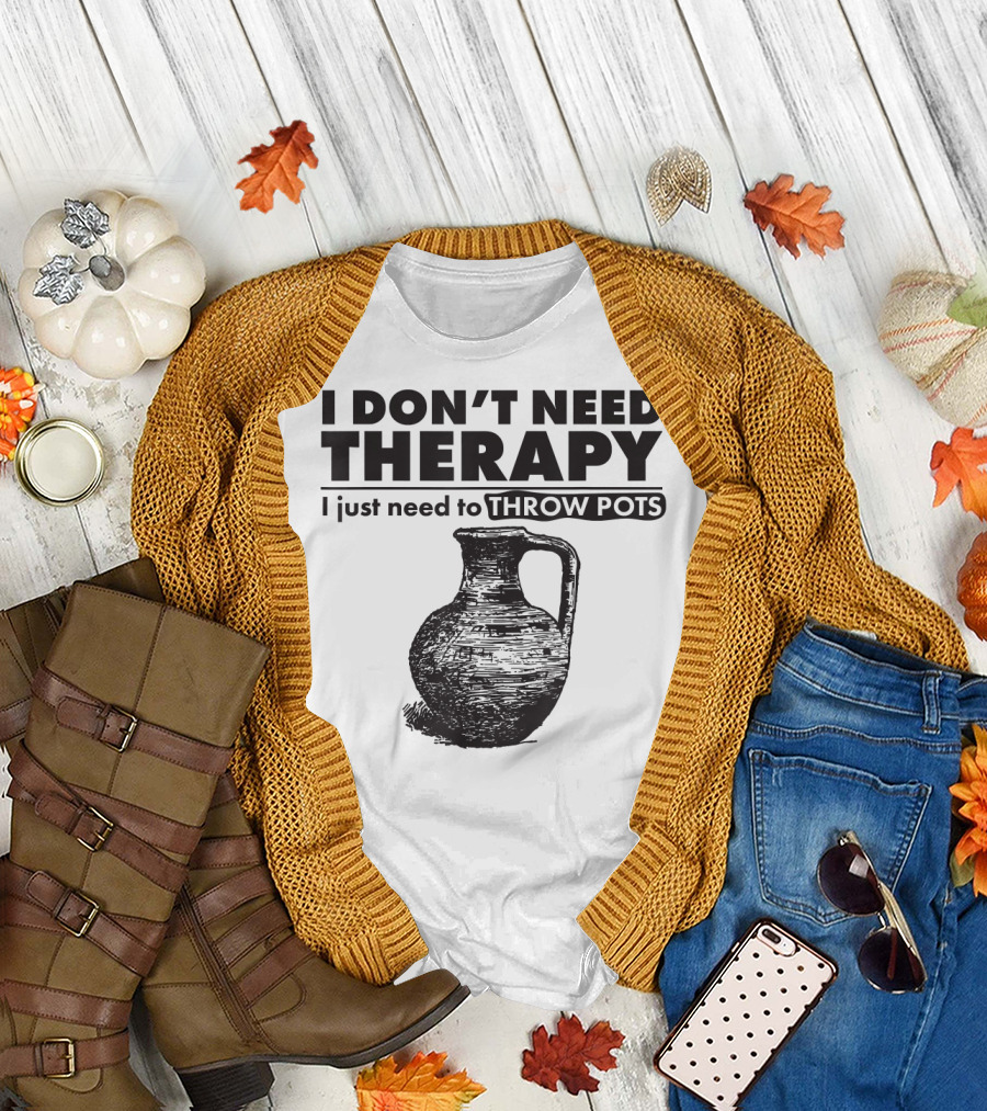 I Don't Need Therapy Just Need to Throw Pots T-Shirt
