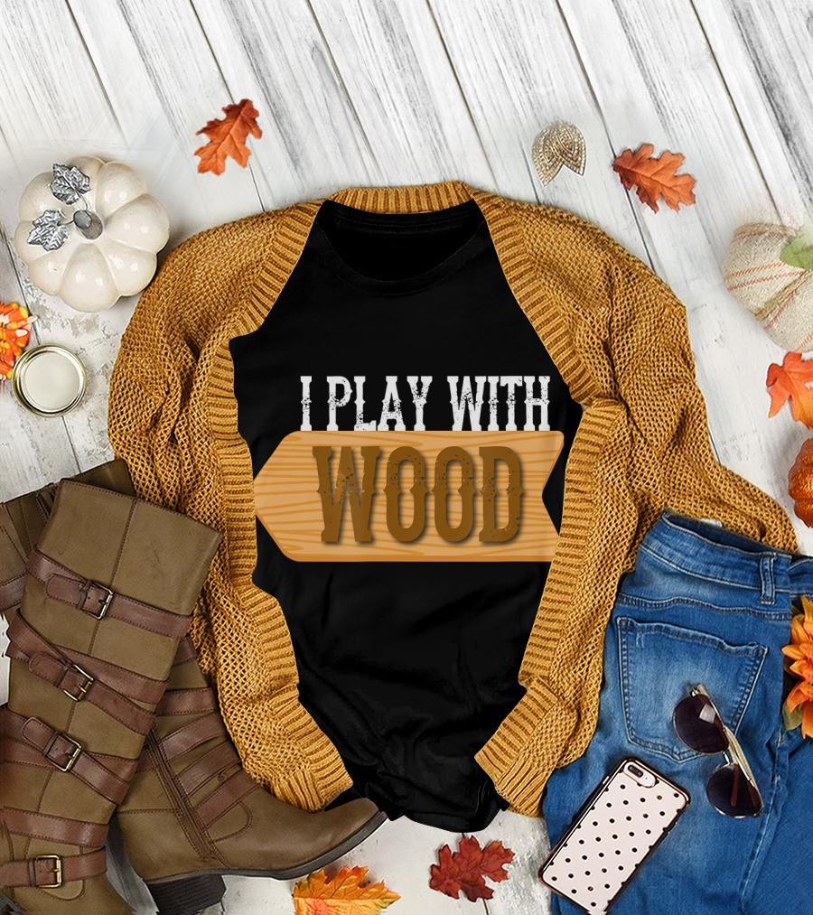 I Play with Wood Funny Forestry Lumberjack Humor T-Shirt