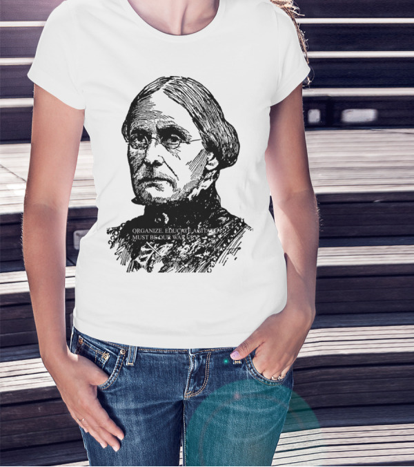 Susan B. Anthony Organize Educate Agitate Must Be Our War Cry T-Shirt