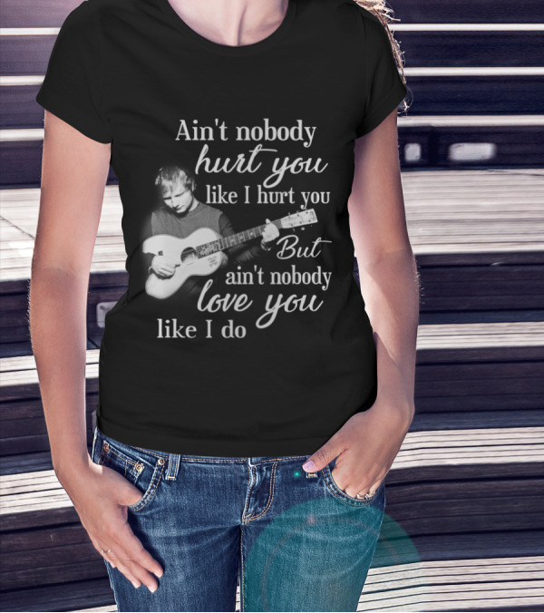 Ain't Nobody Hurt You Like I Hurt You But Ain't Nobody Love You Like I Do T-Shirt