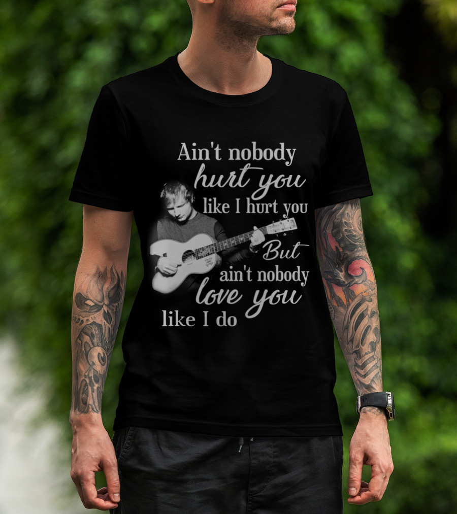 Ain't Nobody Hurt You Like I Hurt You But Ain't Nobody Love You Like I Do T-Shirt