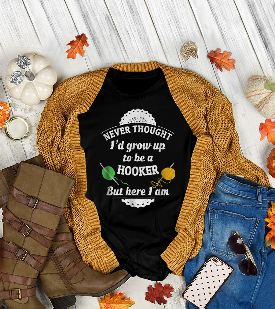 Never Thought I'd Grow Up to Be a Hooker But Here I Am Crochet Funny T-Shirt