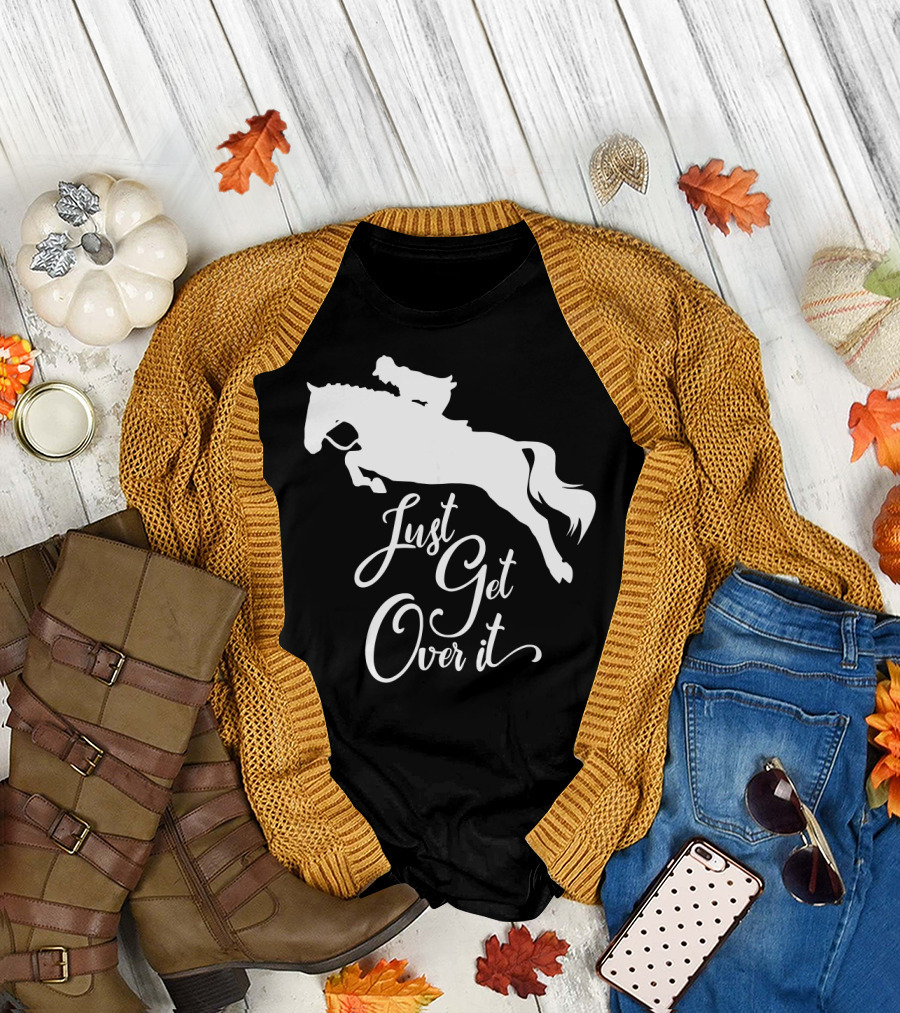 Just Get Over It Hunter Jumper Horse Show Equestrian Wisdom T-Shirt