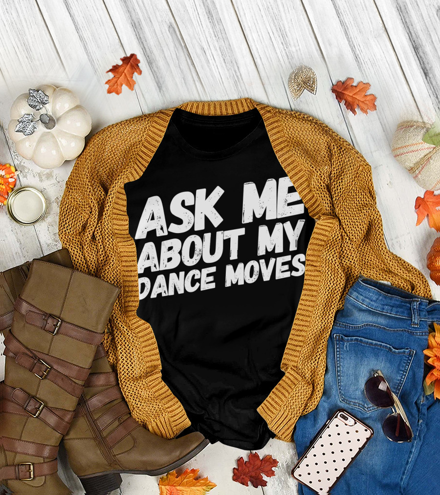 Ask Me About My Dance Moves Funny Saying Sarcastic Phrase T-Shirt