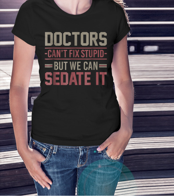 Doctors Can't Fix Stupid But We Can Sedate It Humorous Medical T-Shirt