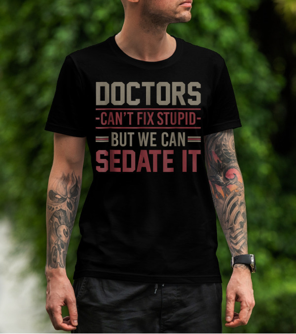 Doctors Can't Fix Stupid But We Can Sedate It Humorous Medical T-Shirt