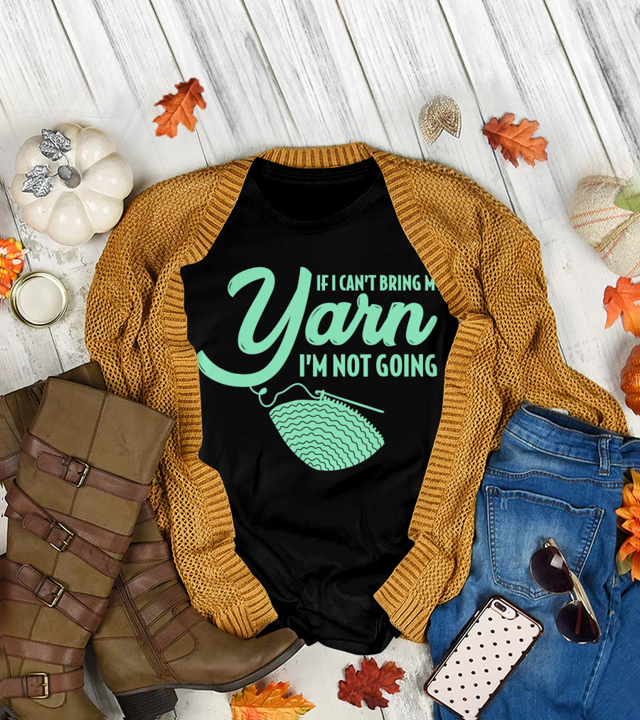 If I Can't Bring My Yarn I'm Not Going Crocheting Knitting Yarn T-Shirt