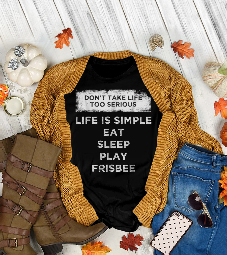 Don't Take Life Too Serious Life Is Simple Eat Sleep Play Frisbee T-Shirt
