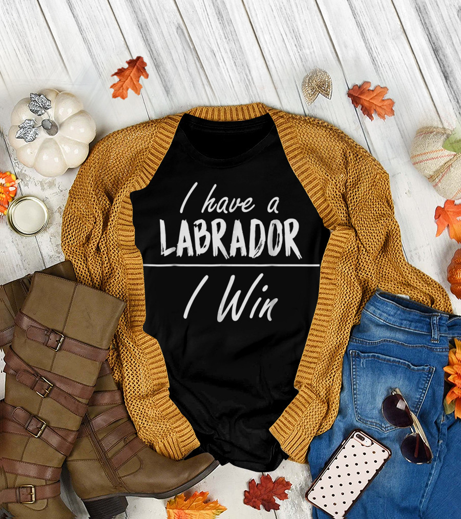 I Have a Labrador I Win Funny Love T-Shirt