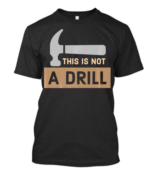 This Is Not A Drill Funny Woodworking Hammer Joke T-Shirt