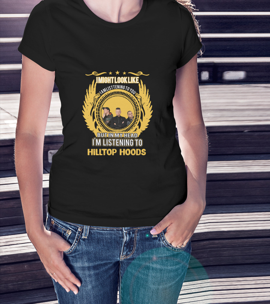 I Might Look Like I Am Listening To You But In My Head I'm Listening To Hilltop Hoods T-Shirt