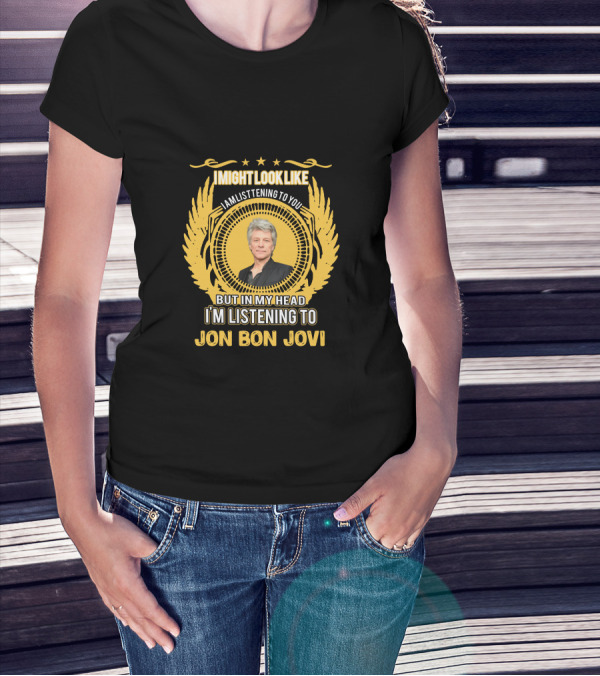I Might Look Like I Am Listening To You But In My Head I'm Listening To Jon Bon Jovi T-Shirt