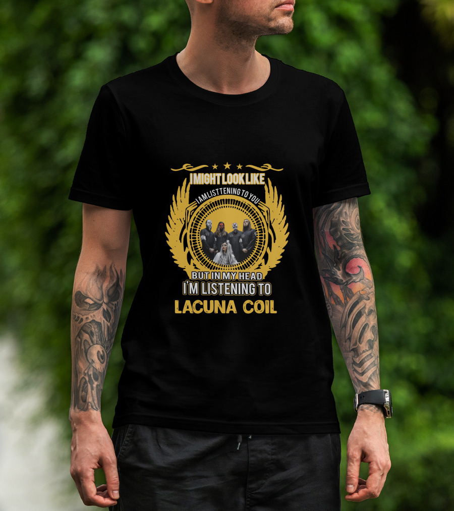 I Might Look Like I Am Listening To You But In My Head I'm Listening To Lacuna Coil T-Shirt