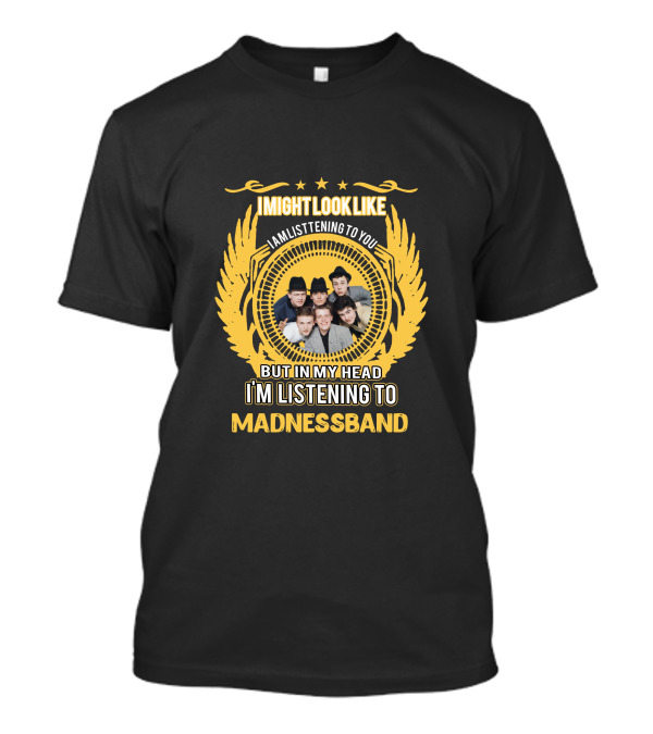 I Might Look Like I Am Listening To You But In My Head I'm Listening To Madness Band T-Shirt