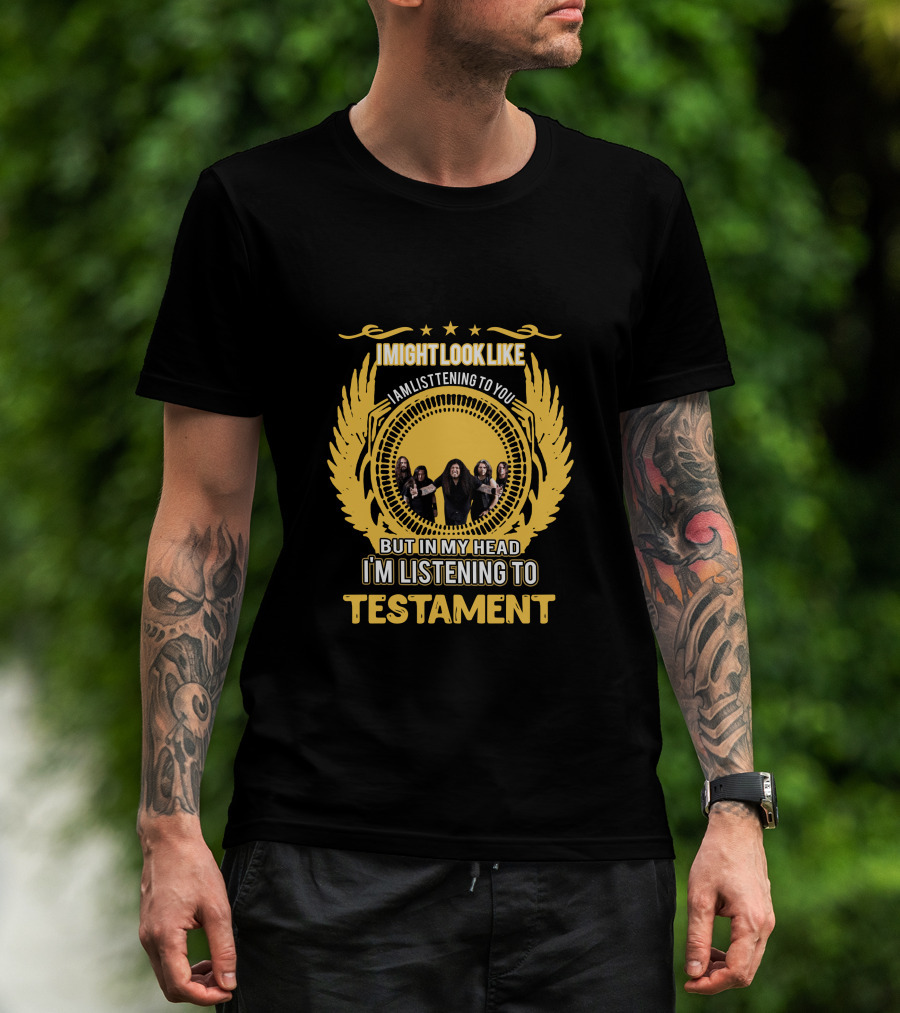 I Might Look Like I Am Listening To You But In My Head I'm Listening To Testament T-Shirt