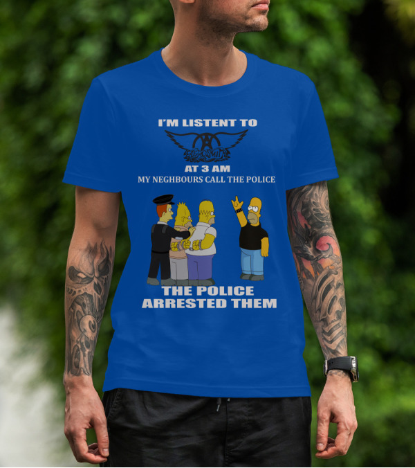 I'm Listen To Aerosmith At 3 AM My Neighbours Call The Police The Police Arrested Them T-Shirt