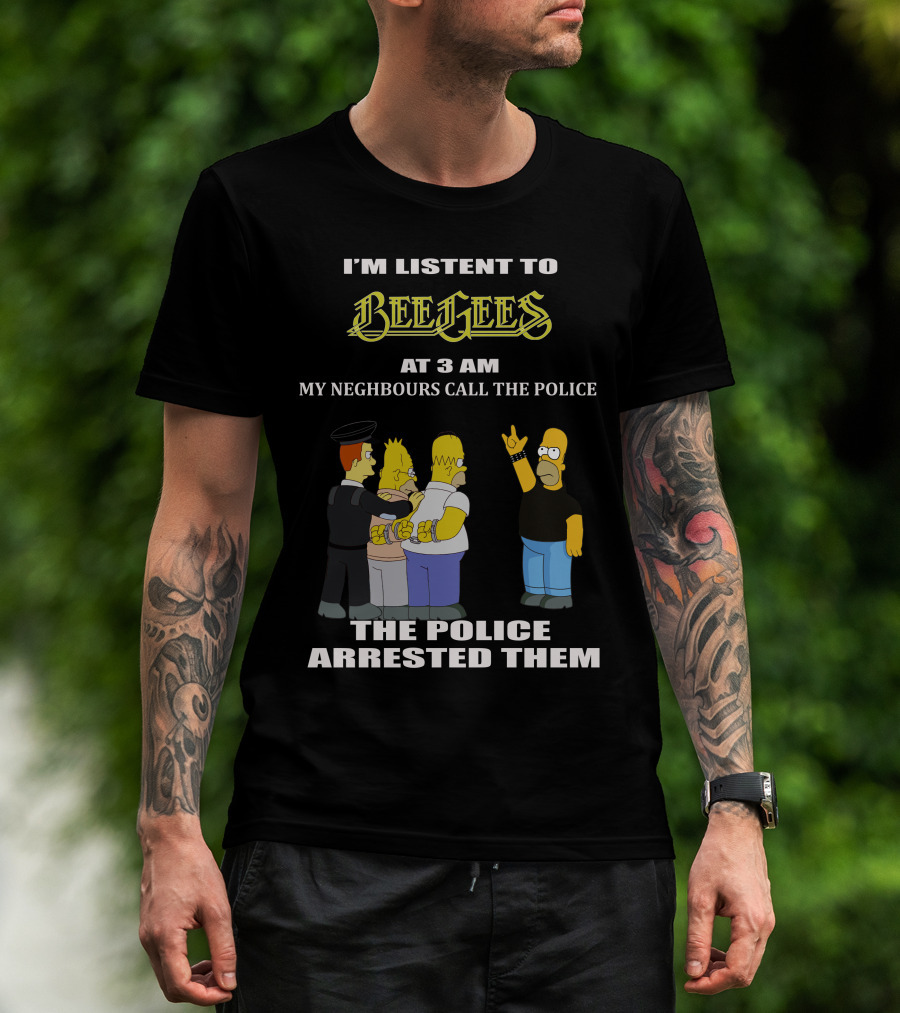 I'm Listen To Bee Gees Neighbours Call The Police Arrested Them T-Shirt