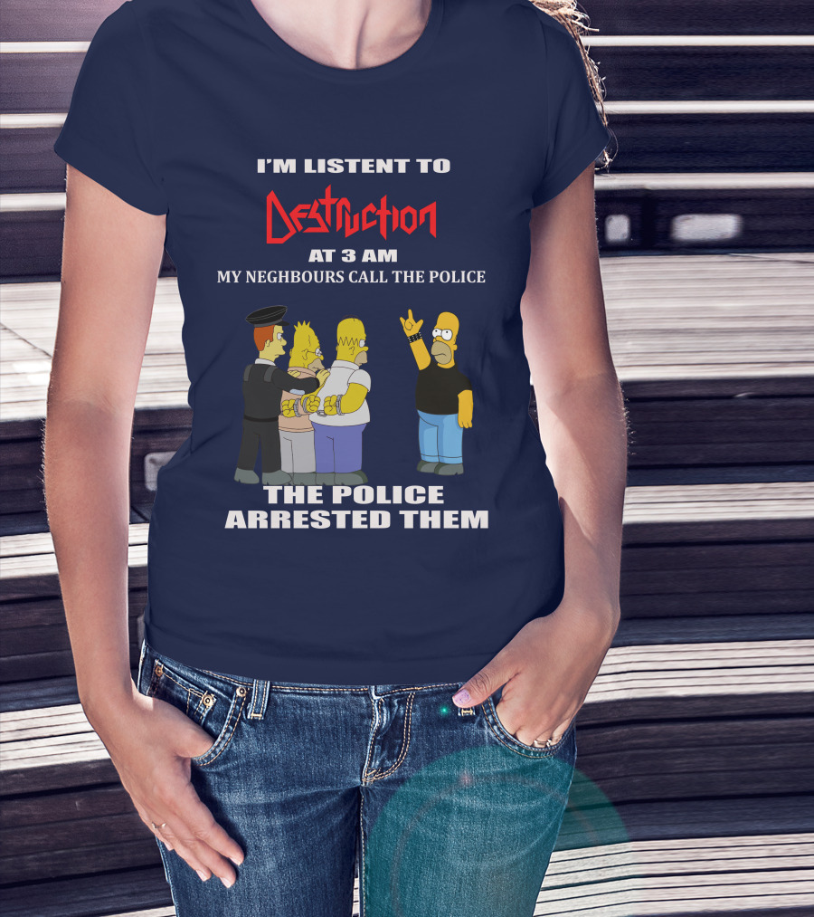 I'm Listen To Destruction At 3 Am My Neighbours Call The Police The Police Arrested Them T-Shirt