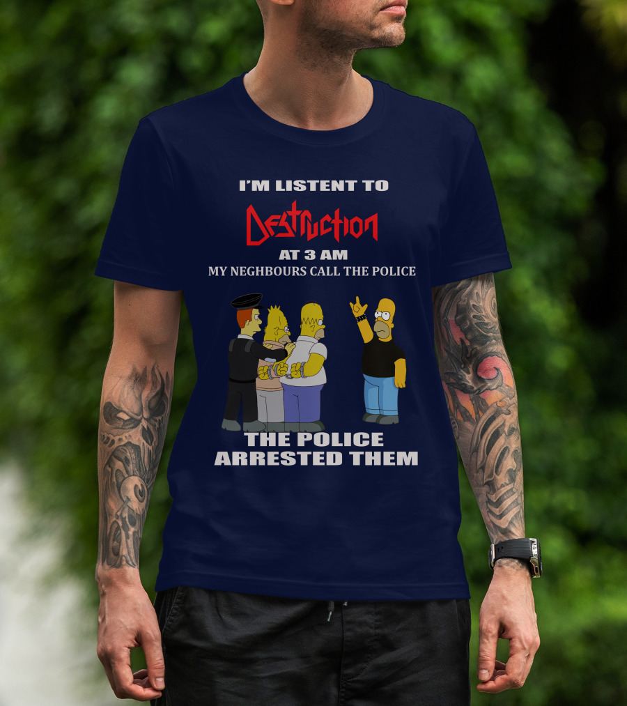 I'm Listen To Destruction At 3 Am My Neighbours Call The Police The Police Arrested Them T-Shirt
