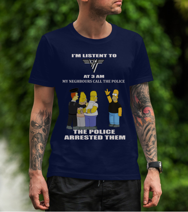 I'm Listen To Van Halen At 3 AM My Neighbours Call The Police The Police Arrested Them T-Shirt
