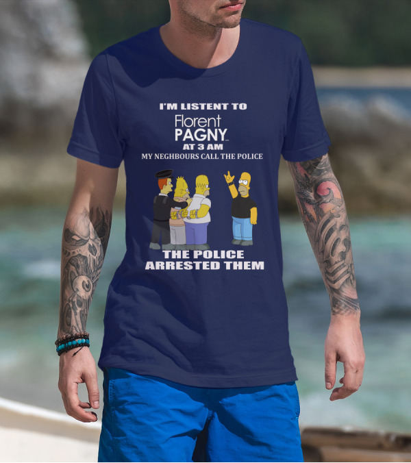 I'M LISTENT TO Florent PAGNY AT 3 AM MY NEIGHBOURS CALL THE POLICE THE POLICE ARRESTED THEM T-Shirt