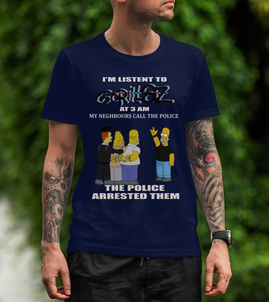 I'm Listen To Gorillaz At 3 AM My Neighbours Call The Police The Police Arrested Them T-Shirt